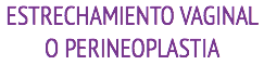 ESTRECHAMIENTO VAGINAL O PERINEOPLASTIA