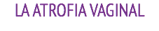 LA ATROFIA VAGINAL